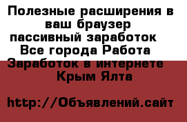Полезные расширения в ваш браузер (пассивный заработок) - Все города Работа » Заработок в интернете   . Крым,Ялта